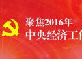 聚焦2016年中央经济工作会议——连网专题